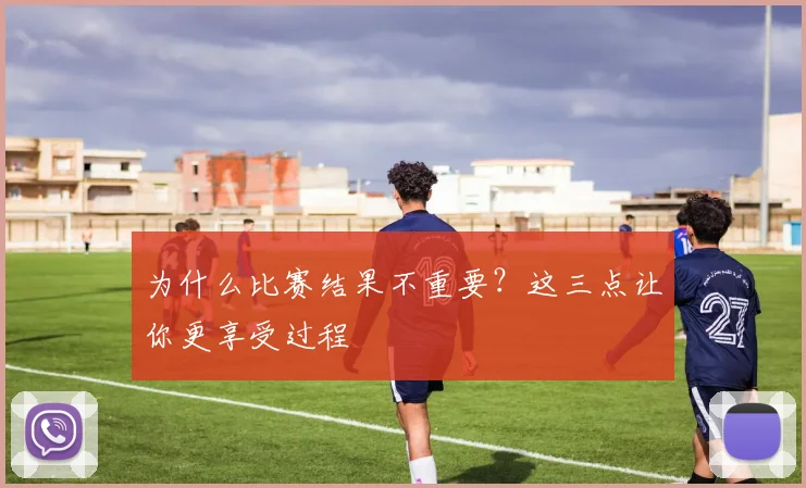 为什么比赛结果不重要?这三点让你更享受过程